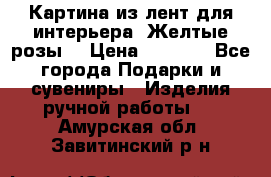 Картина из лент для интерьера “Желтые розы“ › Цена ­ 2 500 - Все города Подарки и сувениры » Изделия ручной работы   . Амурская обл.,Завитинский р-н